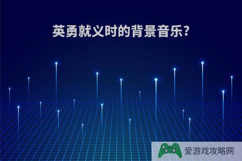 英勇就义时的背景音乐?