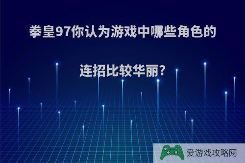 拳皇97你认为游戏中哪些角色的连招比较华丽?