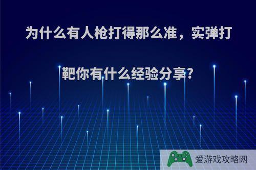 为什么有人枪打得那么准，实弹打靶你有什么经验分享?