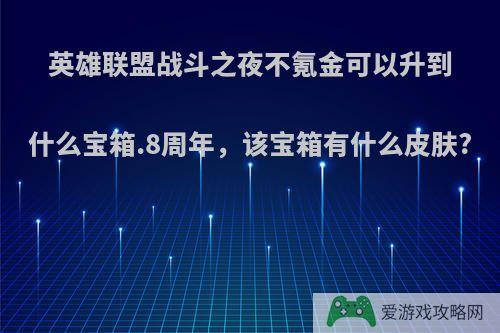 英雄联盟战斗之夜不氪金可以升到什么宝箱.8周年，该宝箱有什么皮肤?