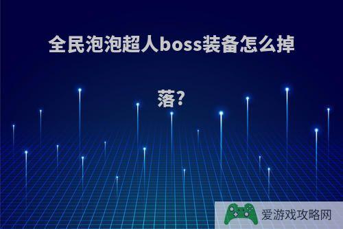 全民泡泡超人boss装备怎么掉落?