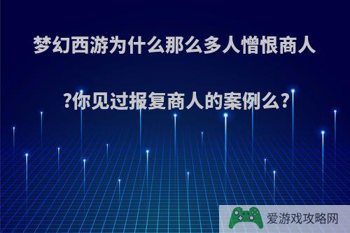 梦幻西游为什么那么多人憎恨商人?你见过报复商人的案例么?