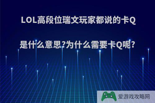 LOL高段位瑞文玩家都说的卡Q是什么意思?为什么需要卡Q呢?