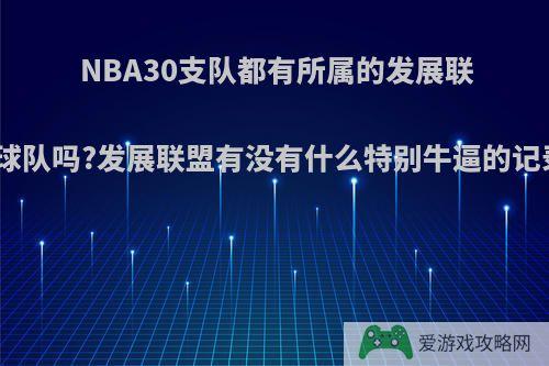 NBA30支队都有所属的发展联盟球队吗?发展联盟有没有什么特别牛逼的记录?