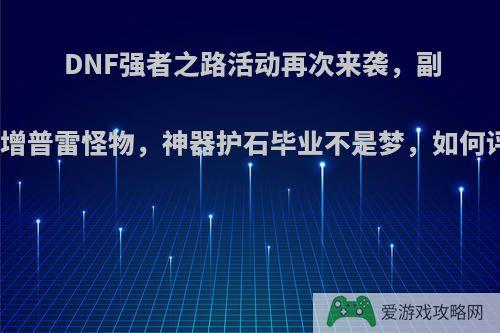 DNF强者之路活动再次来袭，副本新增普雷怪物，神器护石毕业不是梦，如何评价?