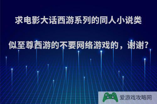 求电影大话西游系列的同人小说类似至尊西游的不要网络游戏的，谢谢?