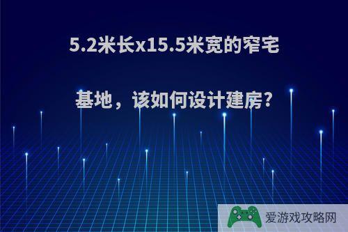 5.2米长x15.5米宽的窄宅基地，该如何设计建房?