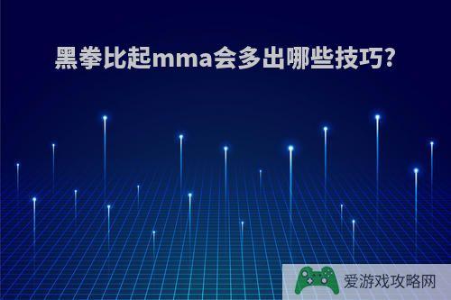 黑拳比起mma会多出哪些技巧?