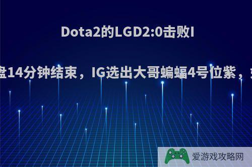 Dota2的LGD2:0击败IG，第一盘14分钟结束，IG选出大哥蝙蝠4号位紫，如何评价?