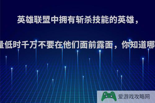 英雄联盟中拥有斩杀技能的英雄，血量低时千万不要在他们面前露面，你知道哪些?