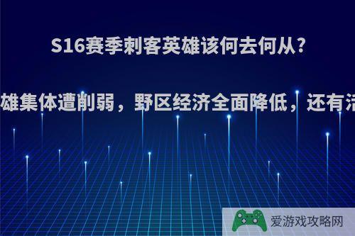 S16赛季刺客英雄该何去何从?刺客英雄集体遭削弱，野区经济全面降低，还有活路吗?