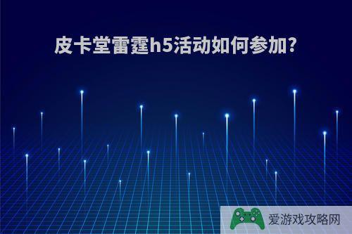 皮卡堂雷霆h5活动如何参加?