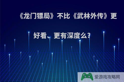 《龙门镖局》不比《武林外传》更好看、更有深度么?