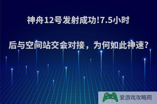 神舟12号发射成功!7.5小时后与空间站交会对接，为何如此神速?