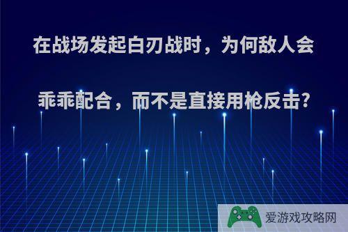 在战场发起白刃战时，为何敌人会乖乖配合，而不是直接用枪反击?