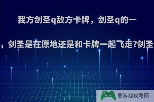 我方剑圣q敌方卡牌，剑圣q的一瞬间卡牌r飞走，剑圣是在原地还是和卡牌一起飞走?剑圣q换成劫的r呢?