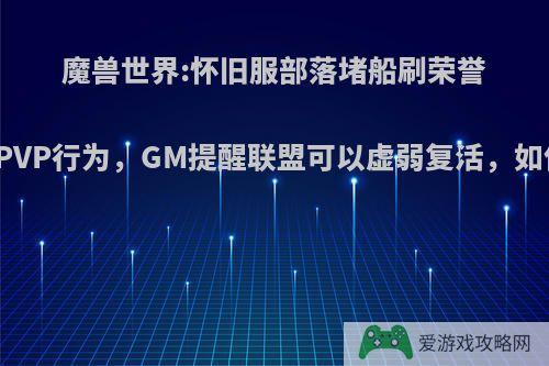 魔兽世界:怀旧服部落堵船刷荣誉为正常PVP行为，GM提醒联盟可以虚弱复活，如何评价?