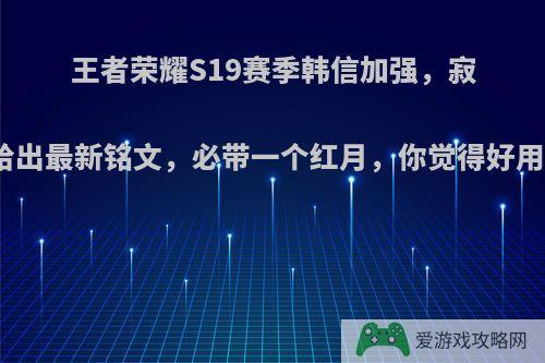 王者荣耀S19赛季韩信加强，寂然给出最新铭文，必带一个红月，你觉得好用吗?