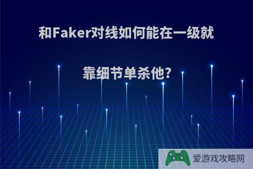 和Faker对线如何能在一级就靠细节单杀他?