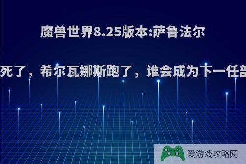 魔兽世界8.25版本:萨鲁法尔大王死了，希尔瓦娜斯跑了，谁会成为下一任部落?