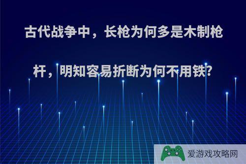 古代战争中，长枪为何多是木制枪杆，明知容易折断为何不用铁?