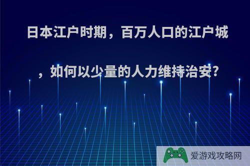 日本江户时期，百万人口的江户城，如何以少量的人力维持治安?