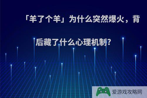 「羊了个羊」为什么突然爆火，背后藏了什么心理机制?