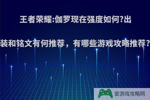 王者荣耀:伽罗现在强度如何?出装和铭文有何推荐，有哪些游戏攻略推荐?