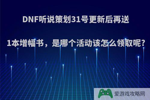 DNF听说策划31号更新后再送1本增幅书，是哪个活动该怎么领取呢?