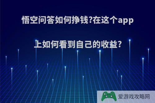 悟空问答如何挣钱?在这个app上如何看到自己的收益?