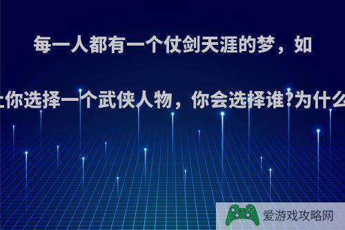 每一人都有一个仗剑天涯的梦，如果让你选择一个武侠人物，你会选择谁?为什么呢?