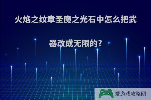 火焰之纹章圣魔之光石中怎么把武器改成无限的?