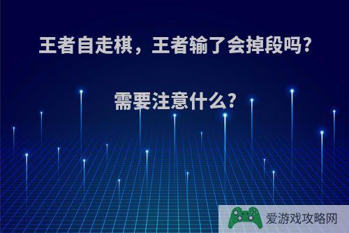 王者自走棋，王者输了会掉段吗?需要注意什么?