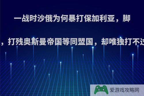 一战时沙俄为何暴打保加利亚，脚踢奥匈，打残奥斯曼帝国等同盟国，却唯独打不过德军?