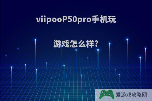 viipooP50pro手机玩游戏怎么样?