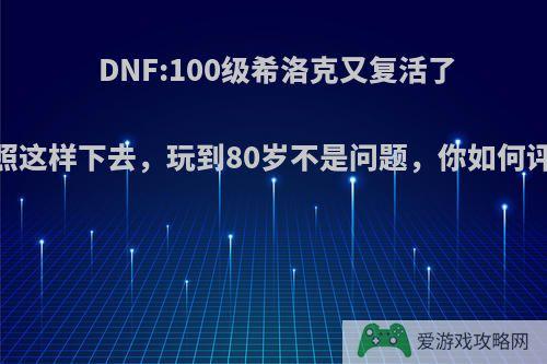 DNF:100级希洛克又复活了，照这样下去，玩到80岁不是问题，你如何评价?