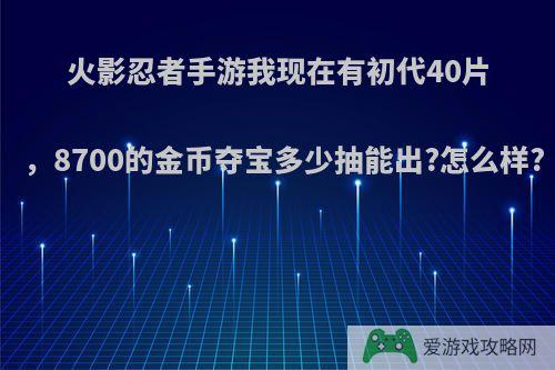 火影忍者手游我现在有初代40片，8700的金币夺宝多少抽能出?怎么样?