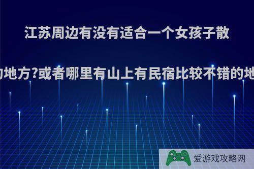 江苏周边有没有适合一个女孩子散心的地方?或者哪里有山上有民宿比较不错的地方?