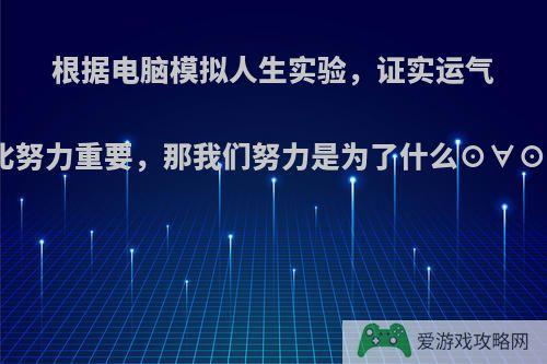 根据电脑模拟人生实验，证实运气比努力重要，那我们努力是为了什么⊙∀⊙?