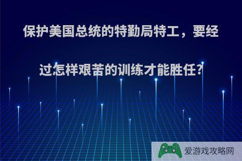 保护美国总统的特勤局特工，要经过怎样艰苦的训练才能胜任?