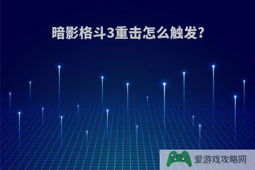 暗影格斗3重击怎么触发?