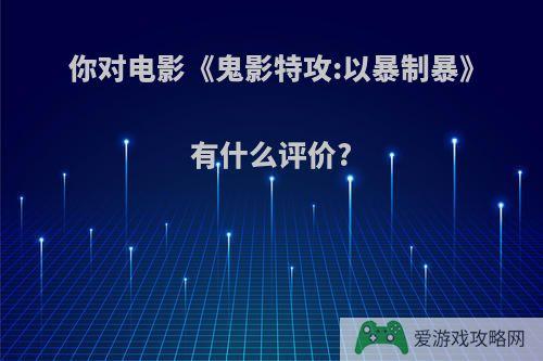 你对电影《鬼影特攻:以暴制暴》有什么评价?