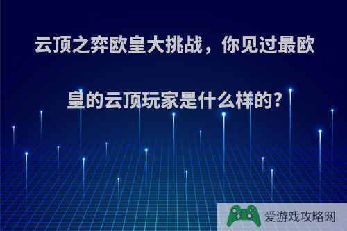 云顶之弈欧皇大挑战，你见过最欧皇的云顶玩家是什么样的?