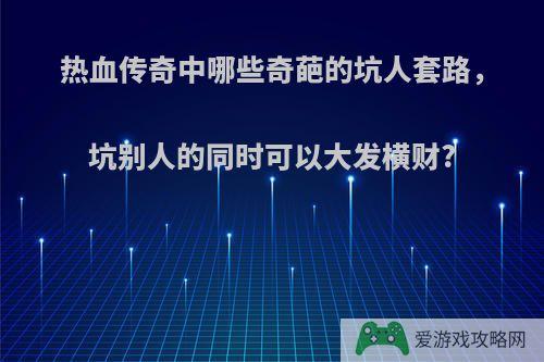 热血传奇中哪些奇葩的坑人套路，坑别人的同时可以大发横财?