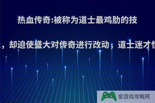 热血传奇:被称为道士最鸡肋的技能，却迫使盛大对传奇进行改动，道士迷才懂?