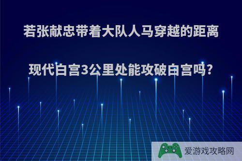 若张献忠带着大队人马穿越的距离现代白宫3公里处能攻破白宫吗?