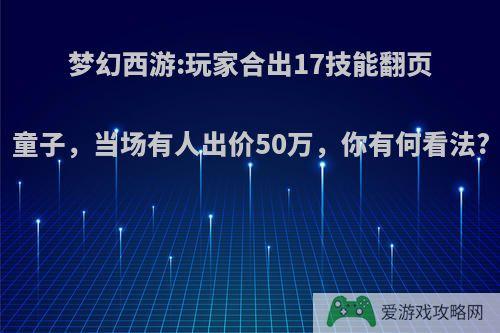 梦幻西游:玩家合出17技能翻页童子，当场有人出价50万，你有何看法?