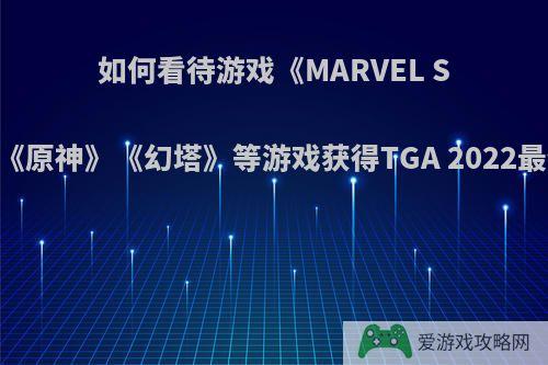 如何看待游戏《MARVEL SNAP》击败《原神》《幻塔》等游戏获得TGA 2022最佳移动游戏?