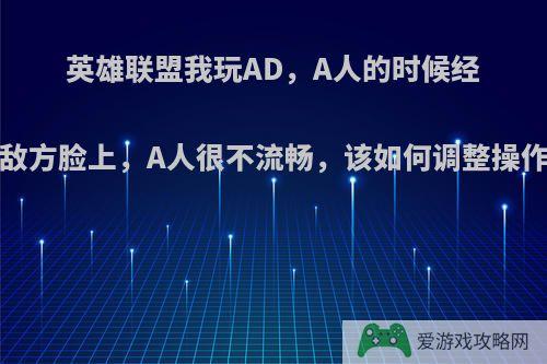 英雄联盟我玩AD，A人的时候经常会走到敌方脸上，A人很不流畅，该如何调整操作?有哪些?