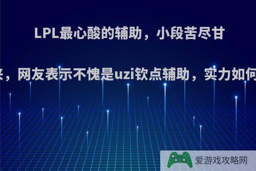 LPL最心酸的辅助，小段苦尽甘来，网友表示不愧是uzi钦点辅助，实力如何?